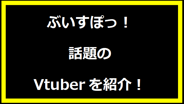 ぶいすぽっ！ 話題の Vtuberを紹介！