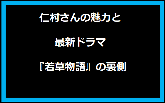 仁村さんの魅力と最新ドラマ『若草物語』の裏側