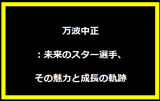 万波中正：未来のスター選手、その魅力と成長の軌跡