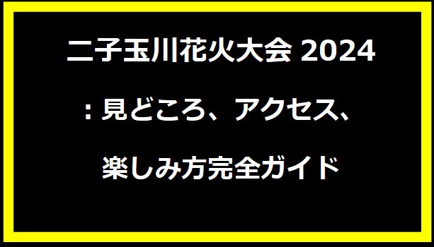 二子玉川花火大会2024：見どころ、アクセス、楽しみ方完全ガイド