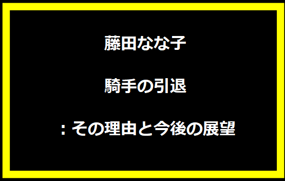 藤田なな子騎手の引退：その理由と今後の展望