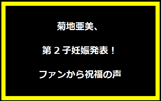 菊地亜美、第2子妊娠発表！ファンから祝福の声