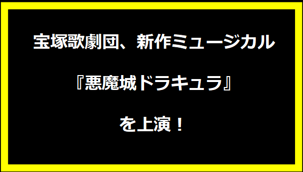 宝塚歌劇団、新作ミュージカル『悪魔城ドラキュラ』を上演！