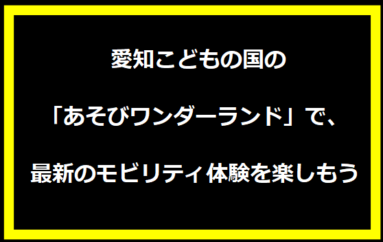 愛知こどもの国の「あそびワンダーランド」で、最新のモビリティ体験を楽しもう