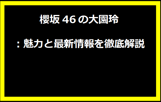 櫻坂46の大園玲：魅力と最新情報を徹底解説