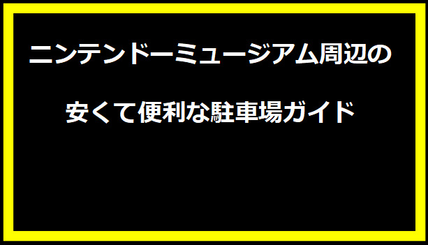 ニンテンドーミュージアム周辺の安くて便利な駐車場ガイド