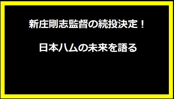 新庄剛志監督の続投決定！日本ハムの未来を語る