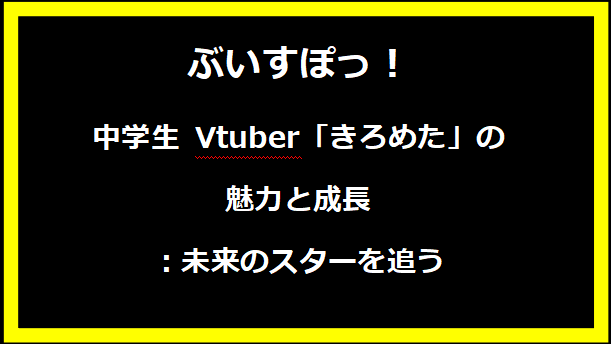 中学生 Vtuber「きろめた」の魅力と成長：未来のスターを追う