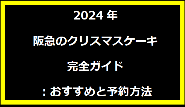  2024年阪急のクリスマスケーキ完全ガイド：おすすめと予約方法