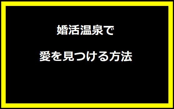 婚活温泉で愛を見つける方法