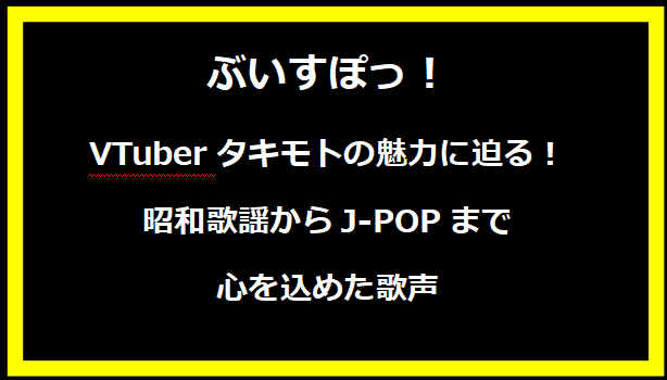 VTuberタキモトの魅力に迫る！昭和歌謡からJ-POPまで心を込めた歌声