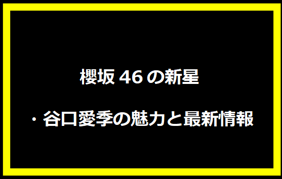 櫻坂46の新星・谷口愛季の魅力と最新情報