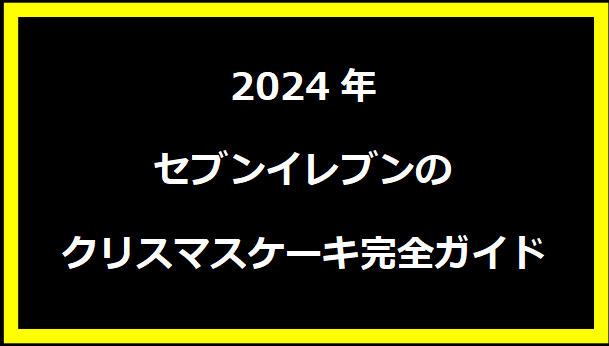 2024年セブンイレブンのクリスマスケーキ完全ガイド