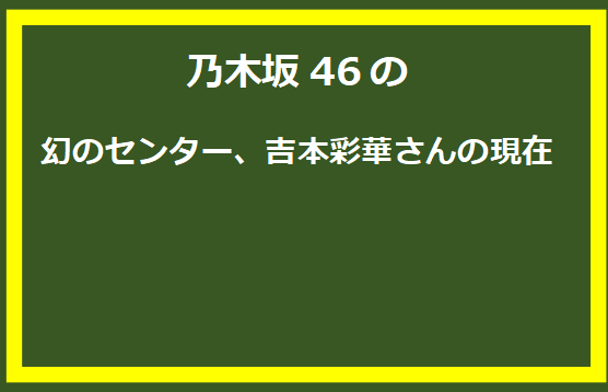 乃木坂46の幻のセンター、吉本彩華さんの現在