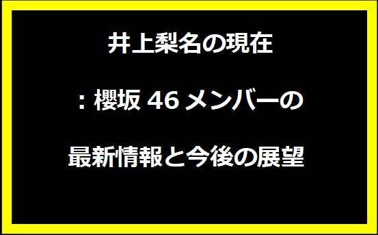 井上梨名の現在：櫻坂46メンバーの最新情報と今後の展望