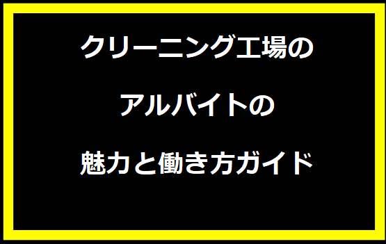 クリーニング工場のアルバイトの魅力と働き方ガイド