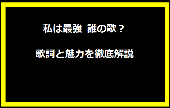 私は最強 誰の歌？歌詞と魅力を徹底解説