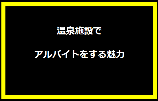 温泉施設でアルバイトをする魅力