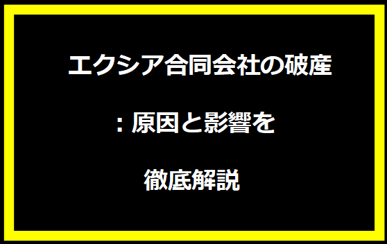 エクシア合同会社の破産：原因と影響を徹底解説