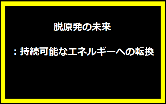 脱原発の未来：持続可能なエネルギーへの転換