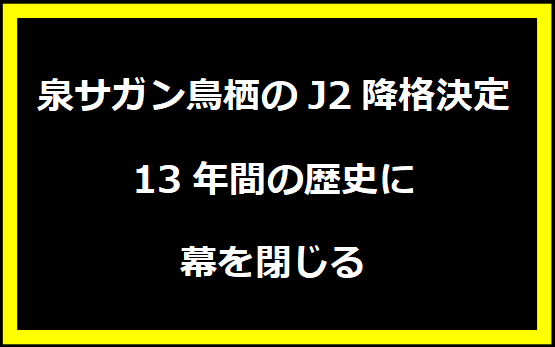 サガン鳥栖のJ2降格決定：13年間の歴史に幕を閉じる