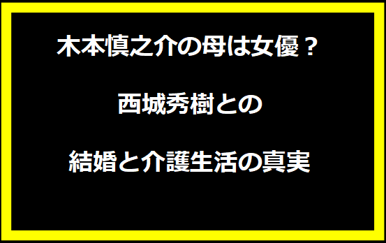 木本慎之介の母は女優？西城秀樹との結婚と介護生活の真実