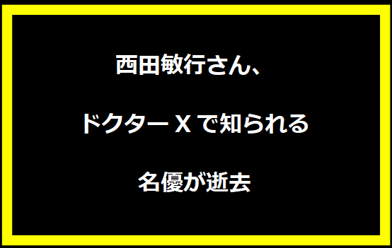 西田敏行さん、ドクターXで知られる名優が逝去