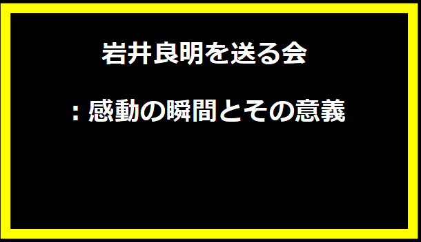 岩井良明を送る会：感動の瞬間とその意義