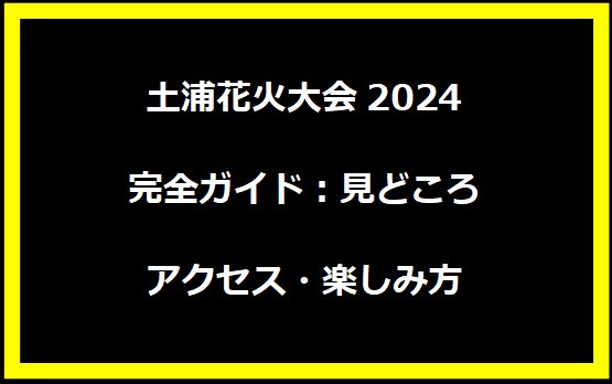 土浦花火大会2024完全ガイド：見どころ・アクセス・楽しみ方