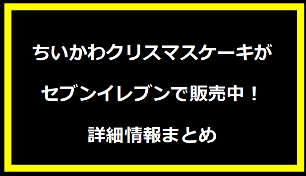 ちいかわクリスマスケーキがセブンイレブンで販売中！詳細情報まとめ