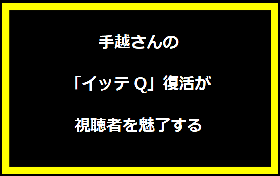 手越さんの「イッテQ」復活が視聴者を魅了する