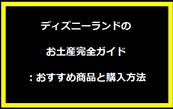 ディズニーランドのお土産完全ガイド：おすすめ商品と購入方法
