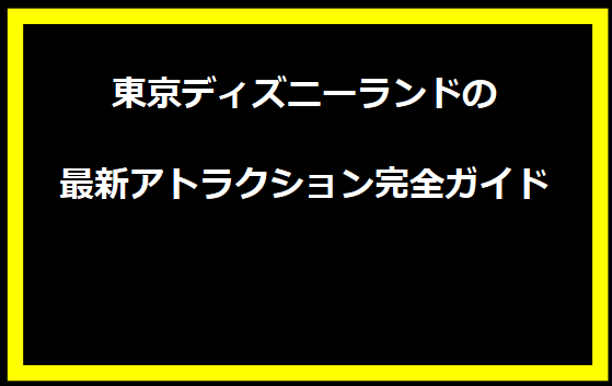 東京ディズニーランドの最新アトラクション完全ガイド