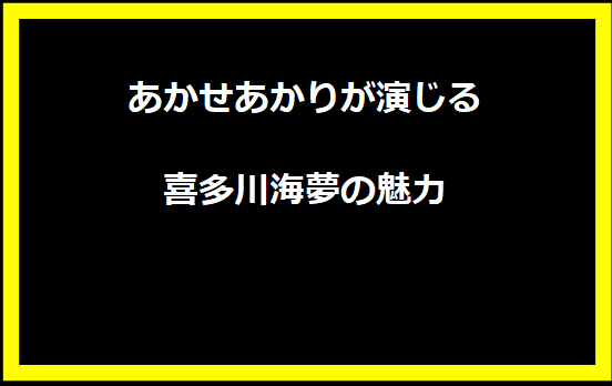 あかせあかりが演じる喜多川海夢の魅力