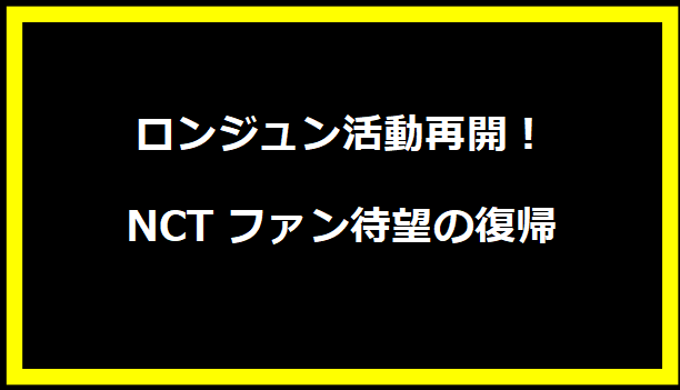 ロンジュン活動再開！NCTファン待望の復帰