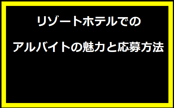 リゾートホテルでのアルバイトの魅力と応募方法