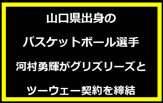 山口県出身のバスケットボール選手、河村勇輝がグリズリーズとツーウェー契約を締結