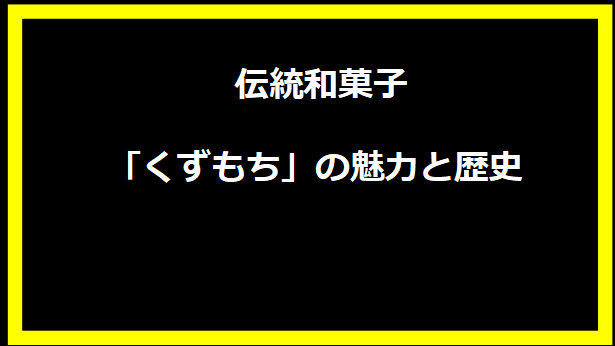 伝統和菓子「くずもち」の魅力と歴史