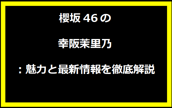 櫻坂46の幸阪茉里乃：魅力と最新情報を徹底解説