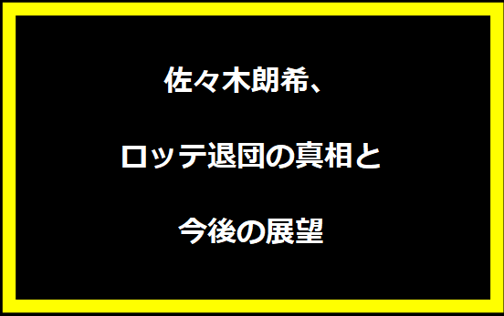 佐々木朗希、ロッテ退団の真相と今後の展望