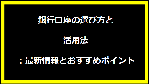 銀行口座の選び方と活用法：最新情報とおすすめポイント