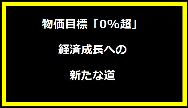 物価目標「0%超」：経済成長への新たな道