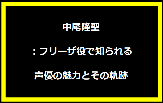 中尾隆聖：フリーザ役で知られる声優の魅力とその軌跡