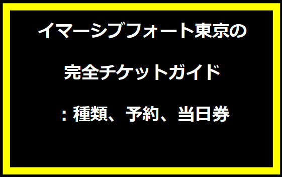 イマーシブフォート東京の完全チケットガイド：種類、予約、当日券