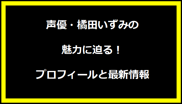 声優・橘田いずみの魅力に迫る！プロフィールと最新情報