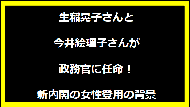 生稲晃子さんと今井絵理子さんが政務官に任命！新内閣の女性登用の背景