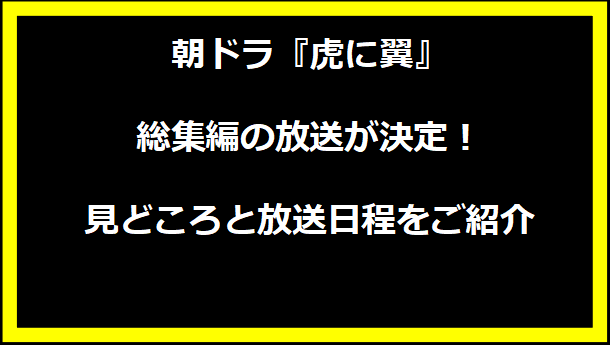 朝ドラ『虎に翼』総集編の放送が決定！見どころと放送日程をご紹介