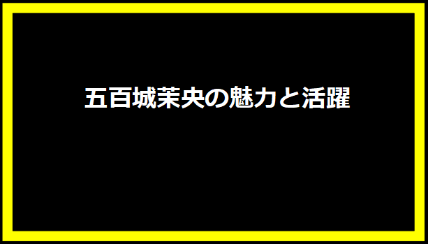 五百城茉央の魅力と活躍