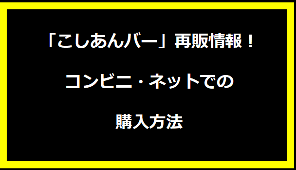 「こしあんバー」再販情報！コンビニ・ネットでの購入方法