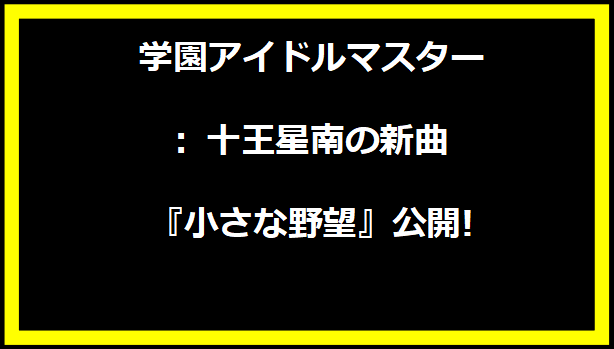 学園アイドルマスター: 十王星南の新曲『小さな野望』公開!